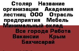 Столяр › Название организации ­ Академия лестниц, ООО › Отрасль предприятия ­ Мебель › Минимальный оклад ­ 40 000 - Все города Работа » Вакансии   . Крым,Бахчисарай